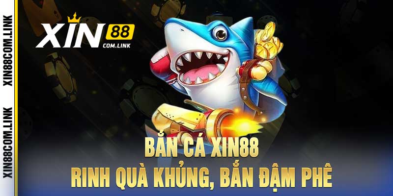 Bắn Cá Xin88 - Rinh quà khủng, bắn đậm phê