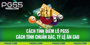 Cách Tính Điểm Lô PG55 - Cách Tính Chuẩn Xác, Tỷ Lệ Ăn Cao